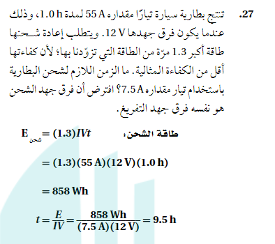 تنتج بطارية سيارة تيارا مقداره 55A لمدة 1.0h وذلك عندما يكون فرق جهدها 12V ويتطلب اعادة شحنها طاقة اكبر 1.3 مرة